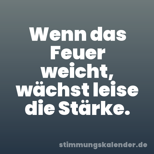 Wenn das Feuer weicht, wächst leise die Stärke.