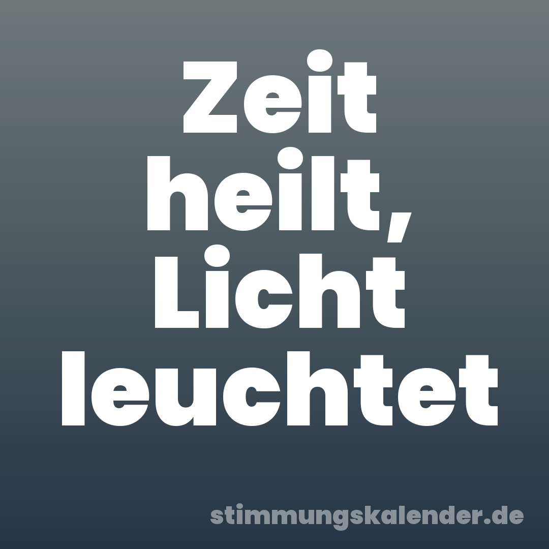Zeit heilt, Licht leuchtet
