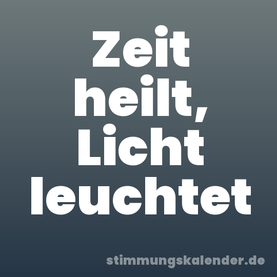 Zeit heilt, Licht leuchtet