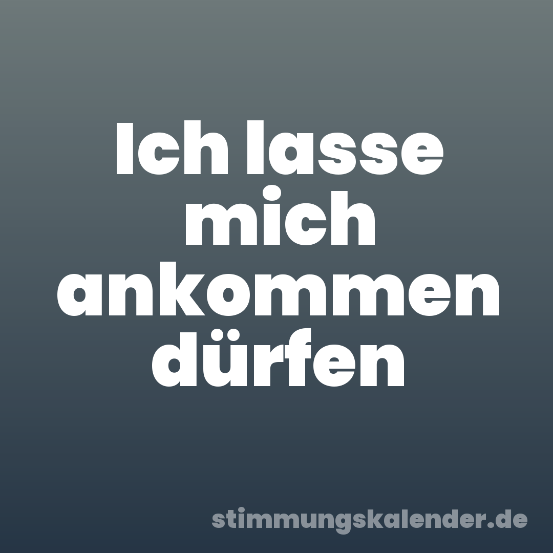 Ich lasse mich ankommen dürfen