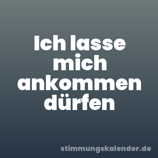 Ich lasse mich ankommen dürfen