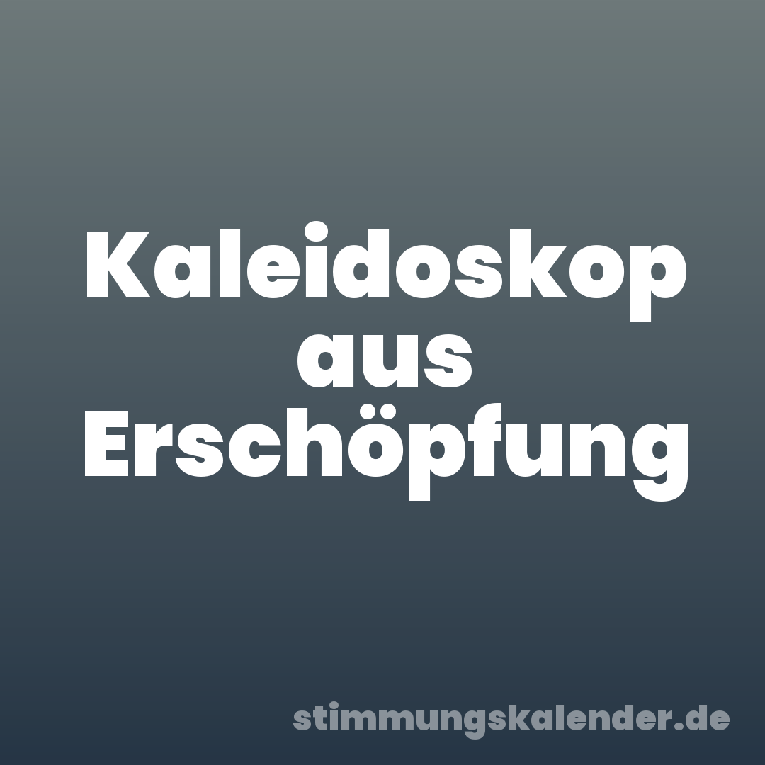 Kaleidoskop aus Erschöpfung