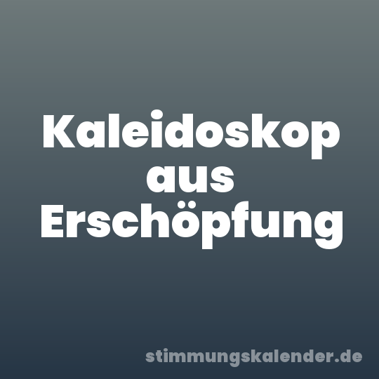 Kaleidoskop aus Erschöpfung