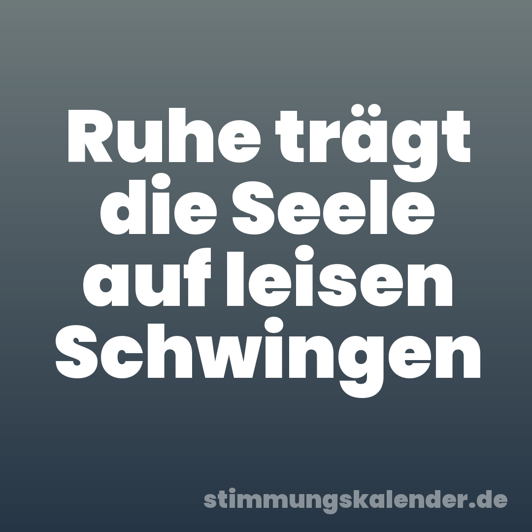 Ruhe trägt die Seele auf leisen Schwingen