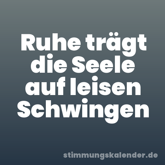 Ruhe trägt die Seele auf leisen Schwingen