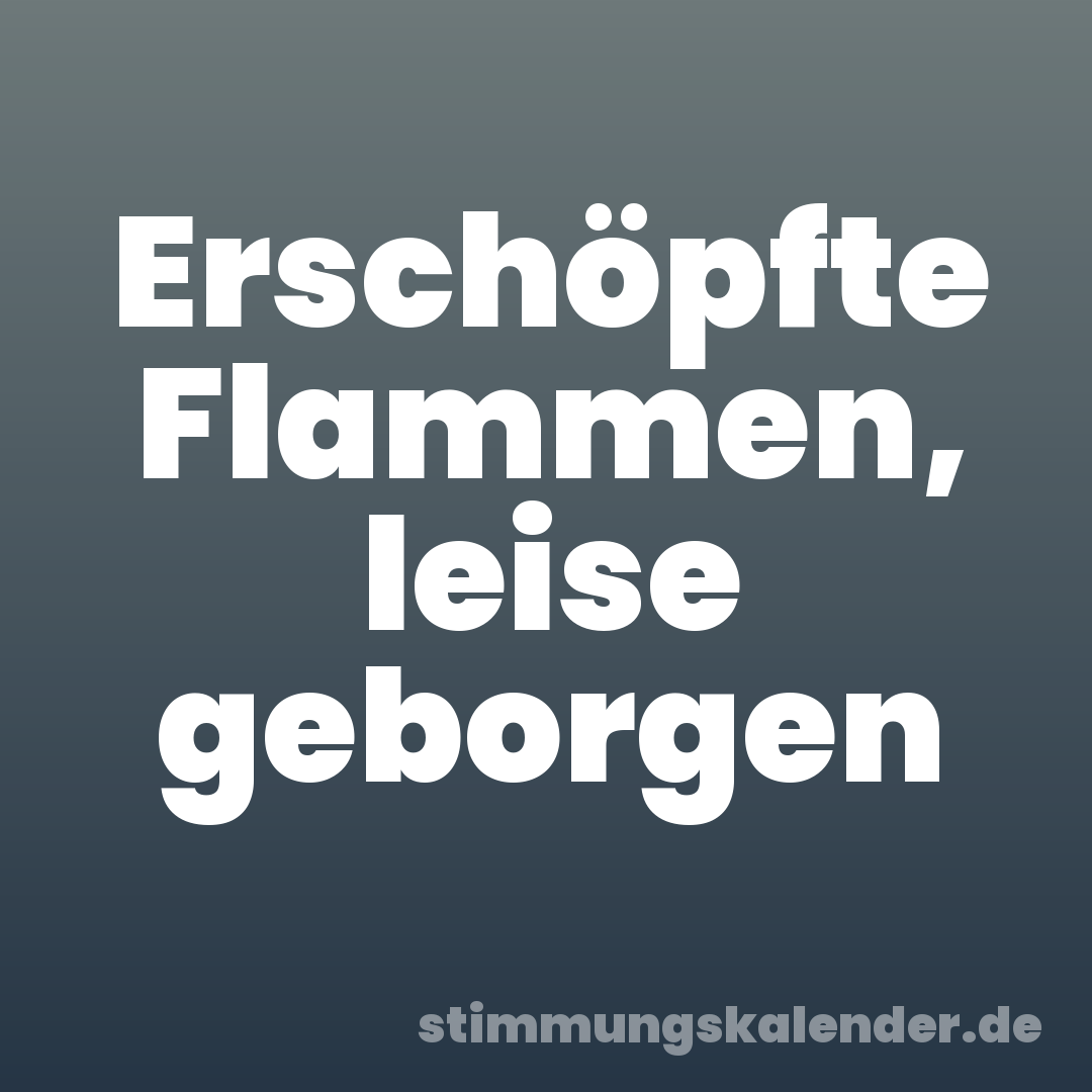 Erschöpfte Flammen, leise geborgen