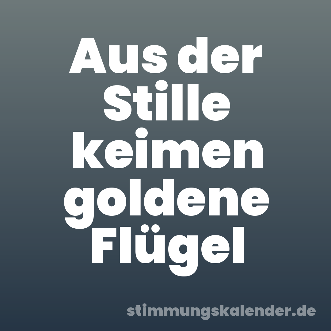 Aus der Stille keimen goldene Flügel