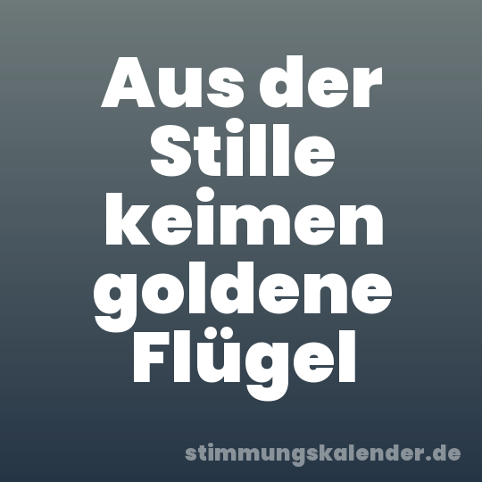 Aus der Stille keimen goldene Flügel