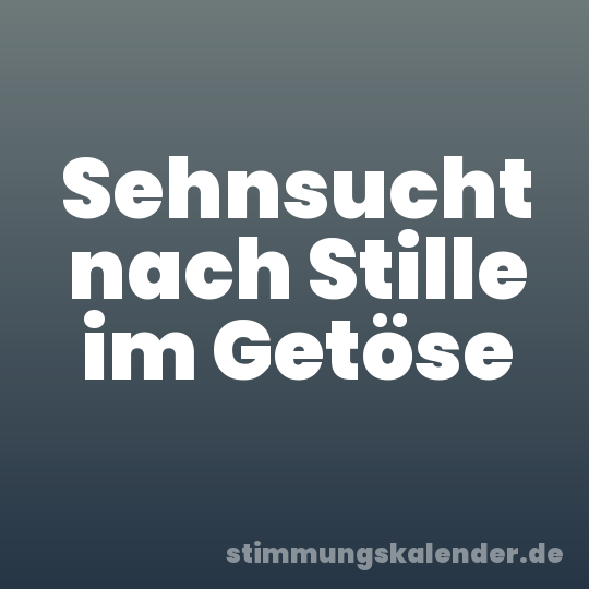 Sehnsucht nach Stille im Getöse