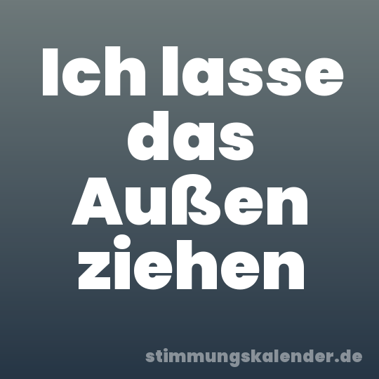 Ich lasse das Außen ziehen
