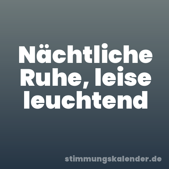 Nächtliche Ruhe, leise leuchtend
