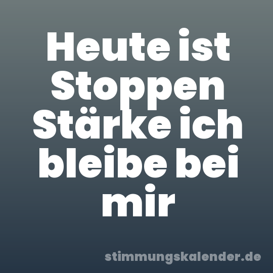Heute ist Stoppen Stärke ich bleibe bei mir