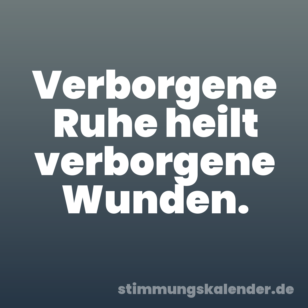 Verborgene Ruhe heilt verborgene Wunden.