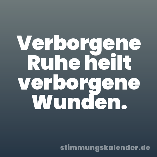Verborgene Ruhe heilt verborgene Wunden.