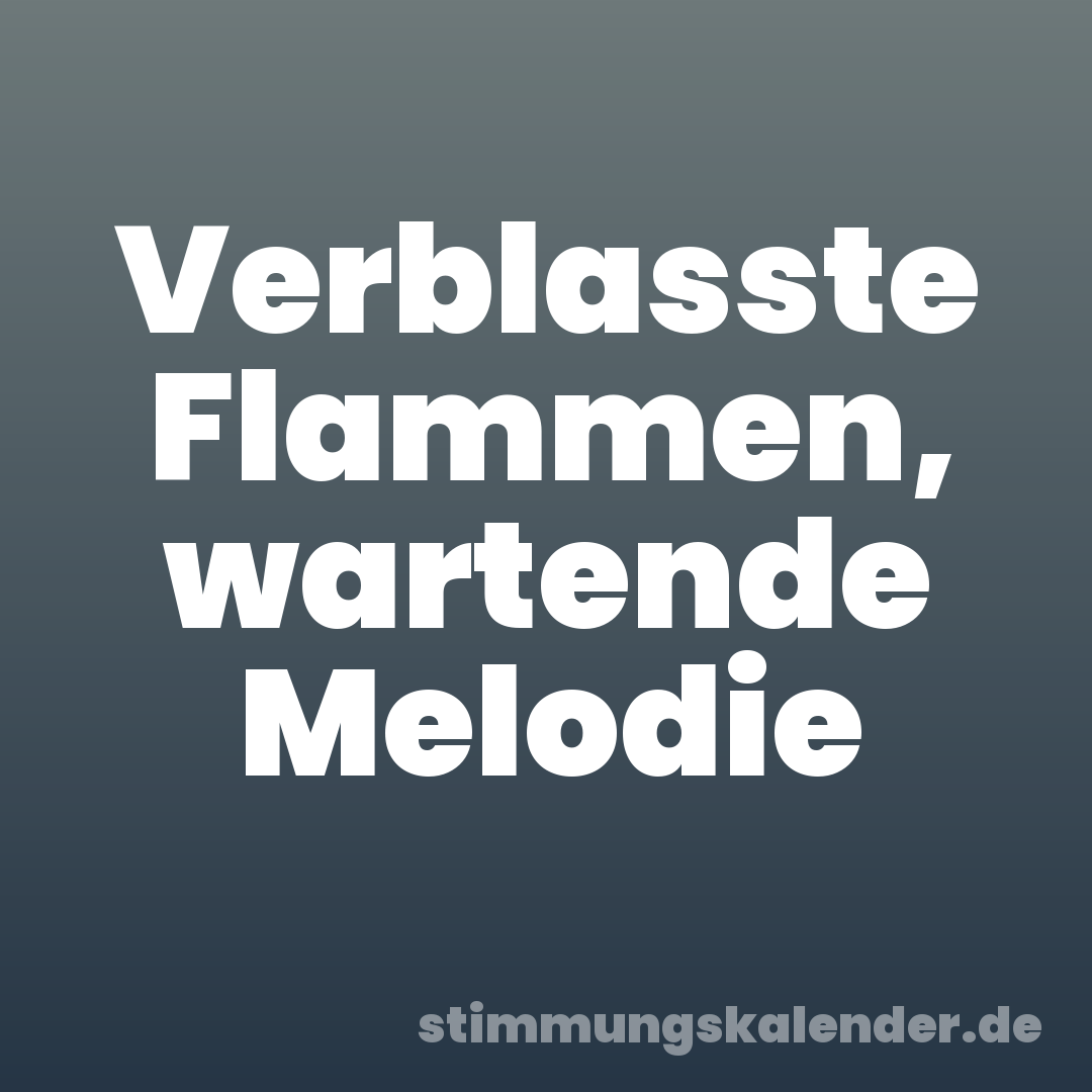 Verblasste Flammen, wartende Melodie