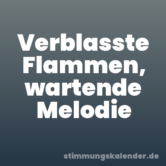 Verblasste Flammen, wartende Melodie