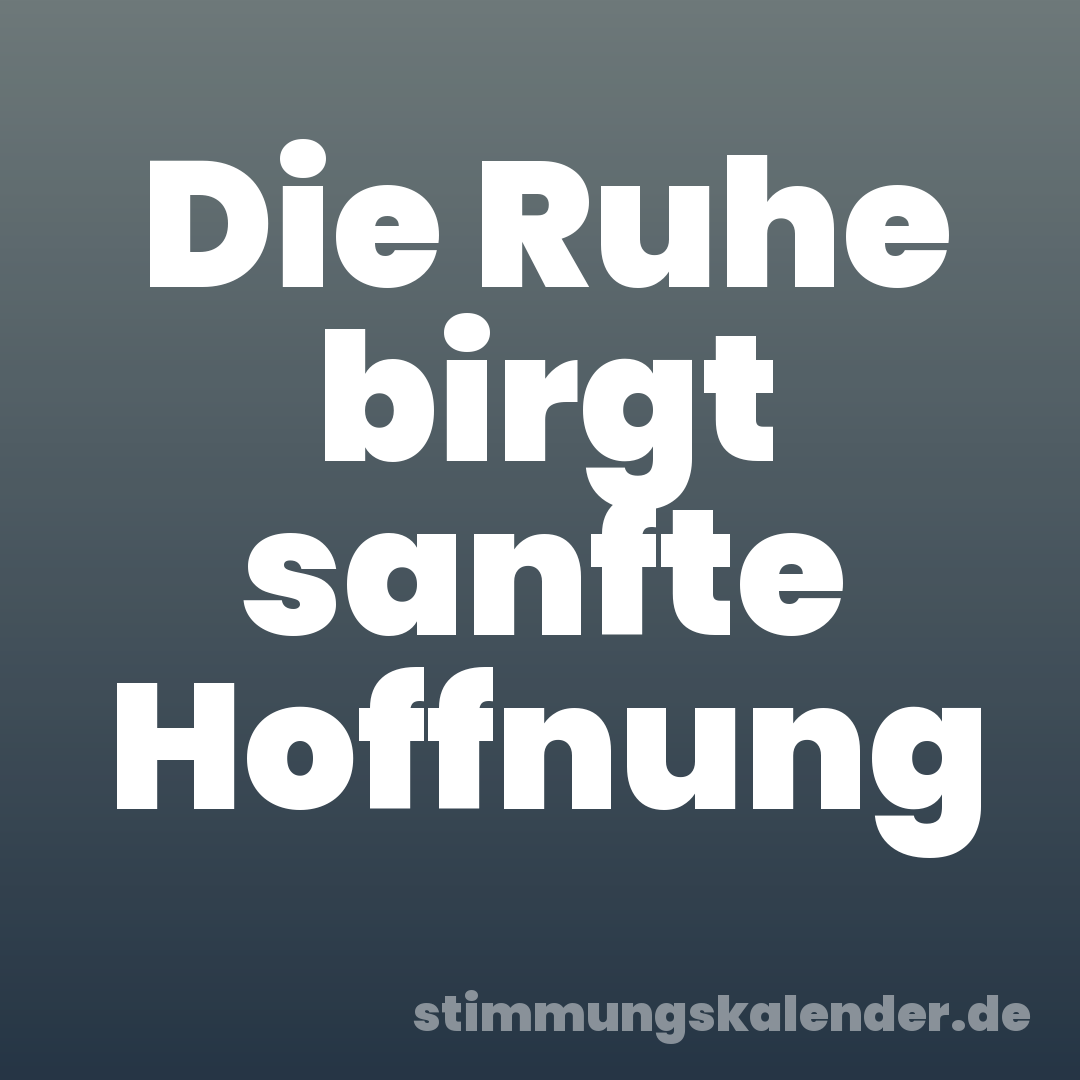 Die Ruhe birgt sanfte Hoffnung