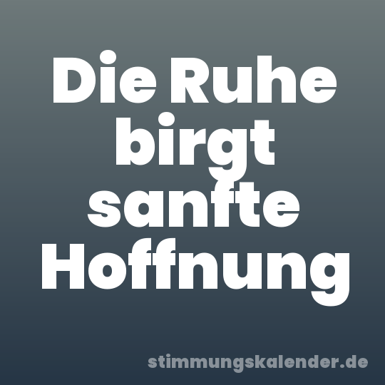 Die Ruhe birgt sanfte Hoffnung