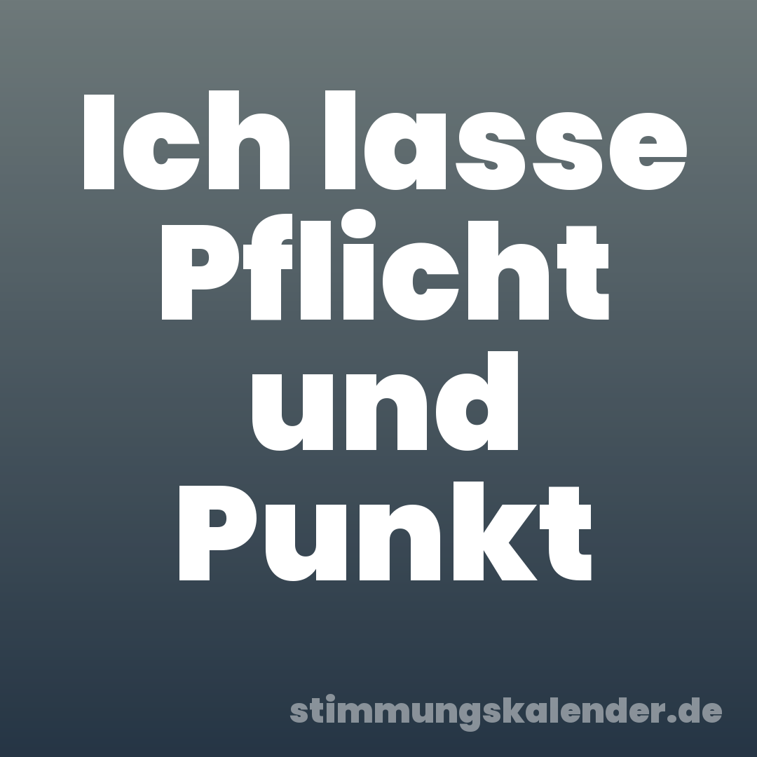 Ich lasse Pflicht und Punkt