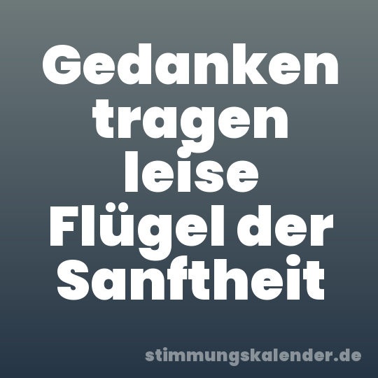 Gedanken tragen leise Flügel der Sanftheit