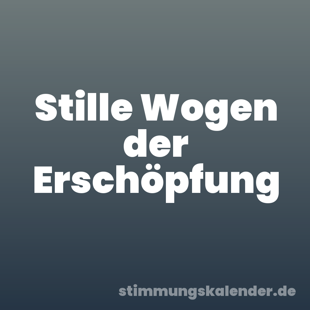 Stille Wogen der Erschöpfung