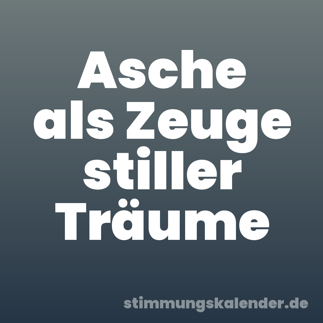 Asche als Zeuge stiller Träume