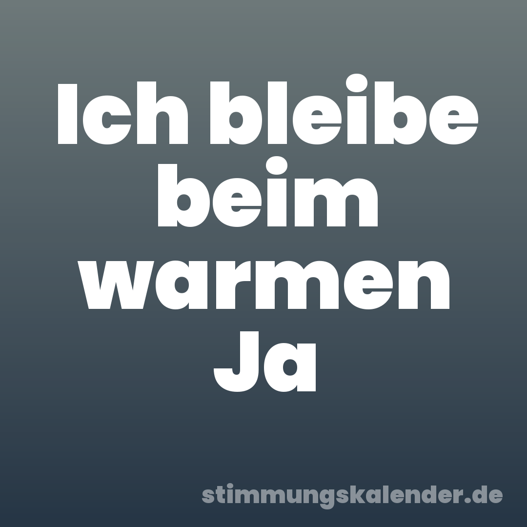 Ich bleibe beim warmen Ja