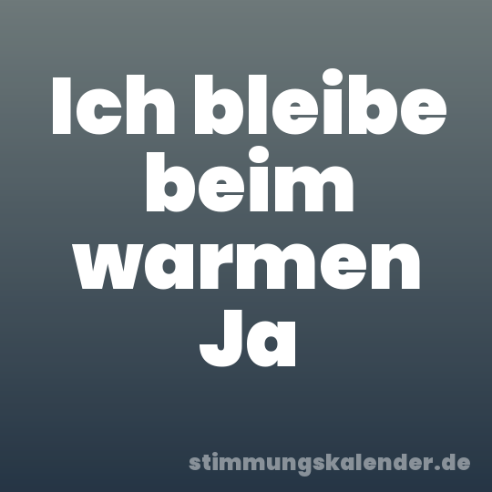 Ich bleibe beim warmen Ja