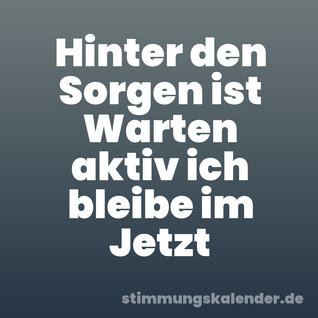 Hinter den Sorgen ist Warten aktiv ich bleibe im Jetzt