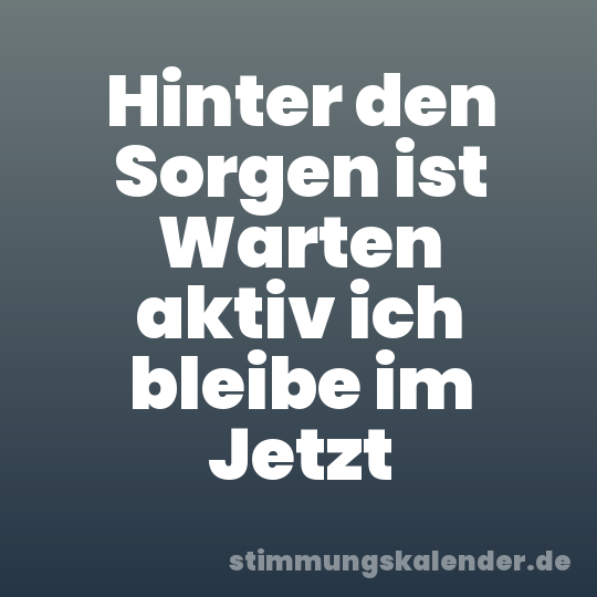 Hinter den Sorgen ist Warten aktiv ich bleibe im Jetzt
