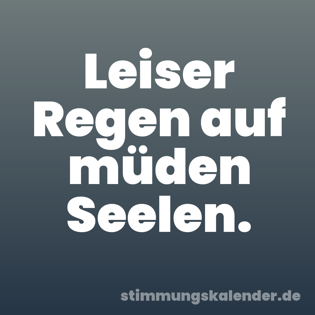Leiser Regen auf müden Seelen.