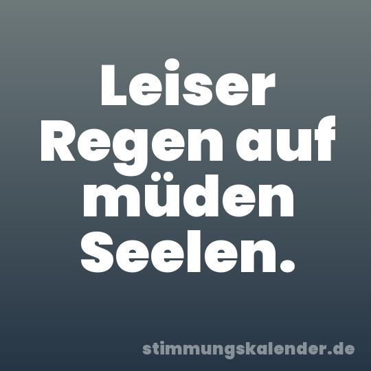 Leiser Regen auf müden Seelen.