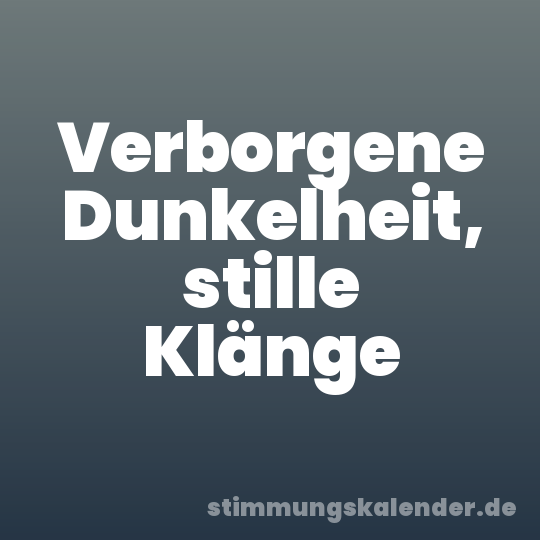 Verborgene Dunkelheit, stille Klänge
