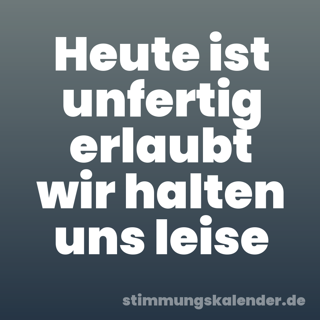 Heute ist unfertig erlaubt wir halten uns leise