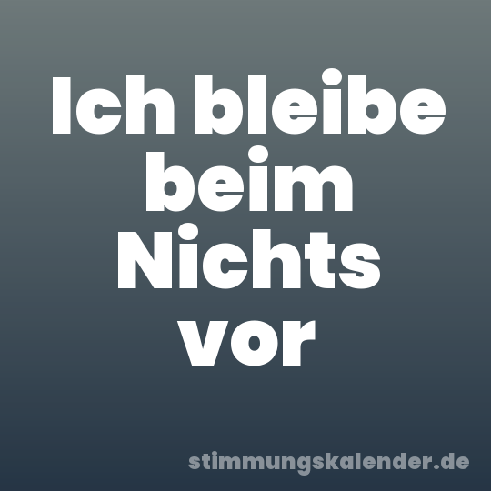Ich bleibe beim Nichts vor