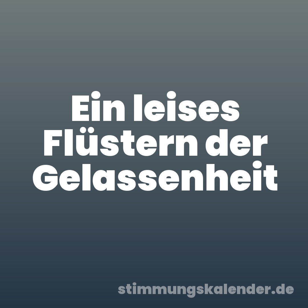 Ein leises Flüstern der Gelassenheit