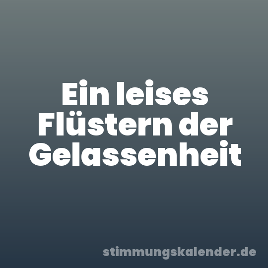 Ein leises Flüstern der Gelassenheit