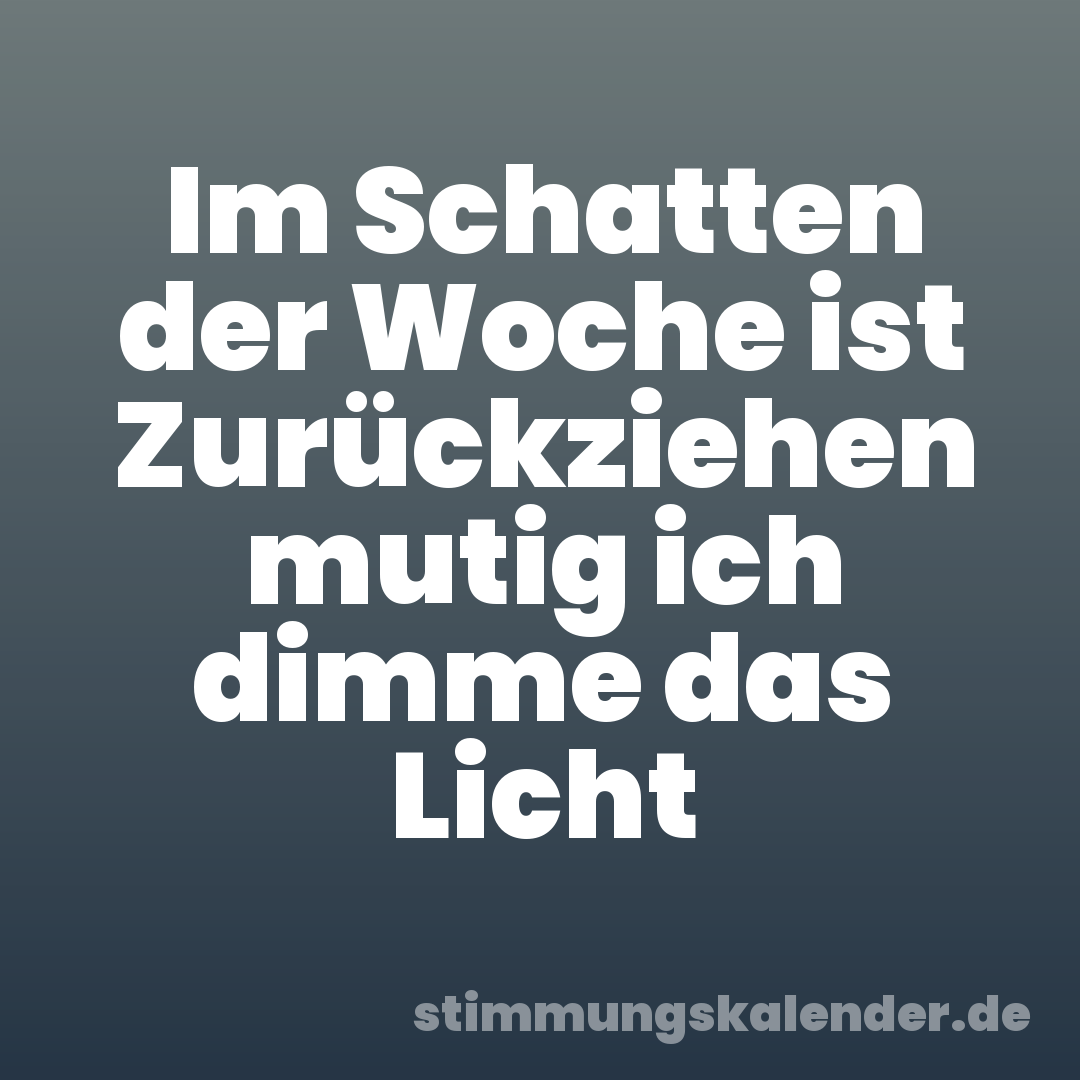 Im Schatten der Woche ist Zurückziehen mutig ich dimme das Licht