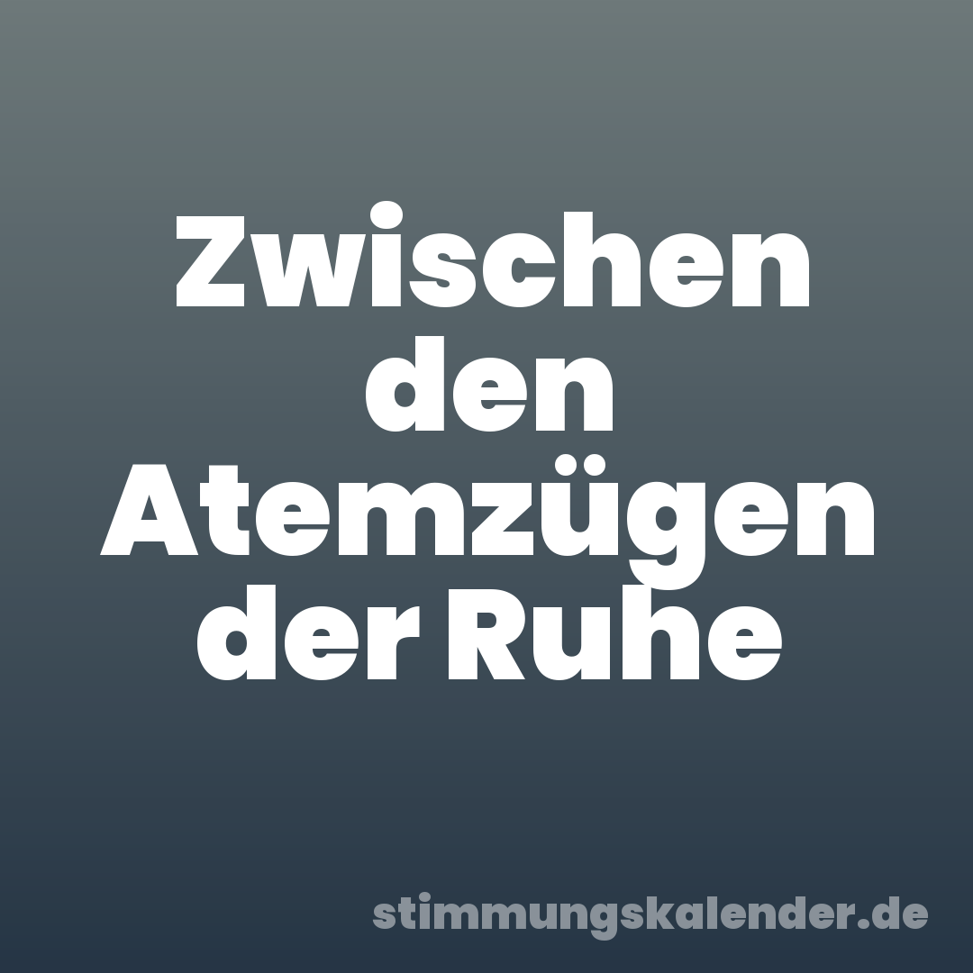 Zwischen den Atemzügen der Ruhe