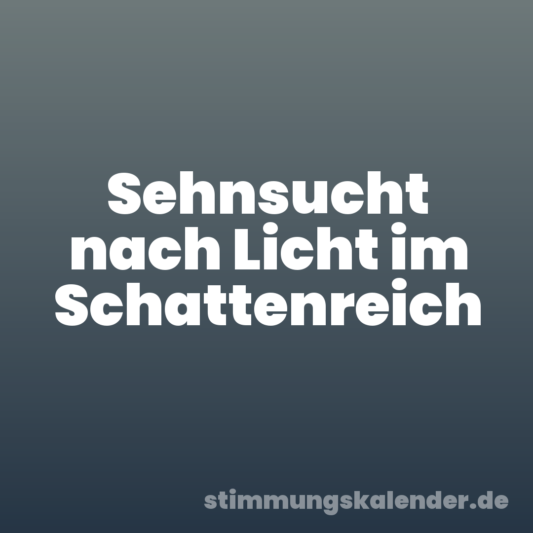 Sehnsucht nach Licht im Schattenreich