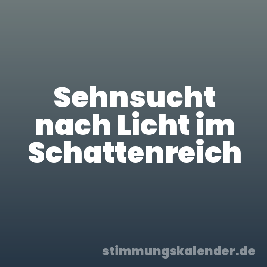 Sehnsucht nach Licht im Schattenreich