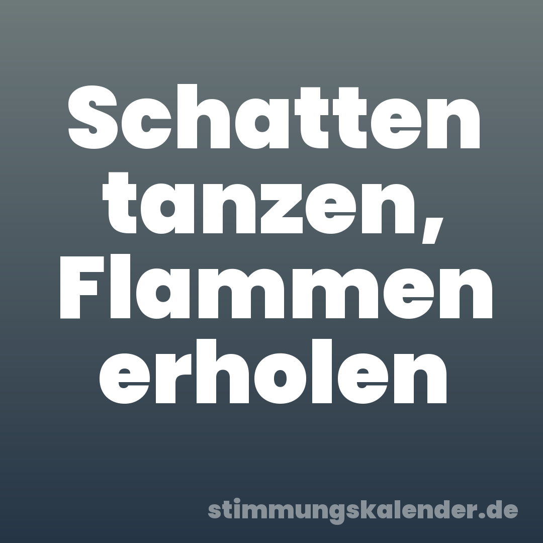 Schatten tanzen, Flammen erholen