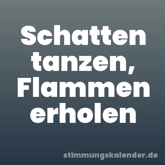 Schatten tanzen, Flammen erholen