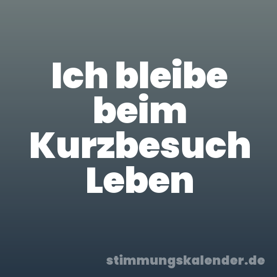 Ich bleibe beim Kurzbesuch Leben