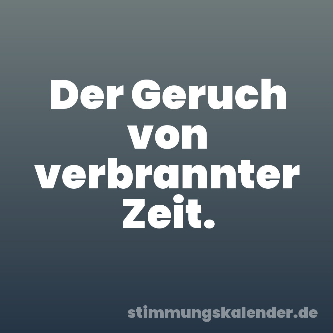 Der Geruch von verbrannter Zeit.