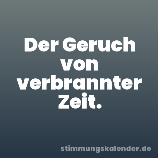 Der Geruch von verbrannter Zeit.
