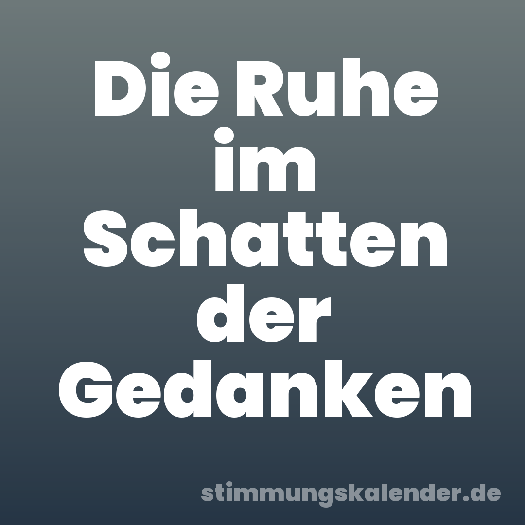 Die Ruhe im Schatten der Gedanken