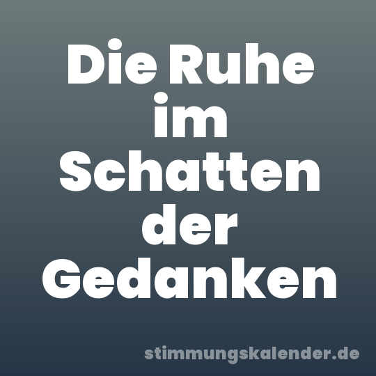 Die Ruhe im Schatten der Gedanken