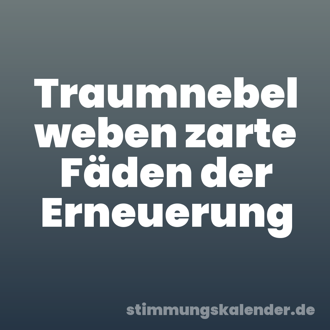 Traumnebel weben zarte Fäden der Erneuerung