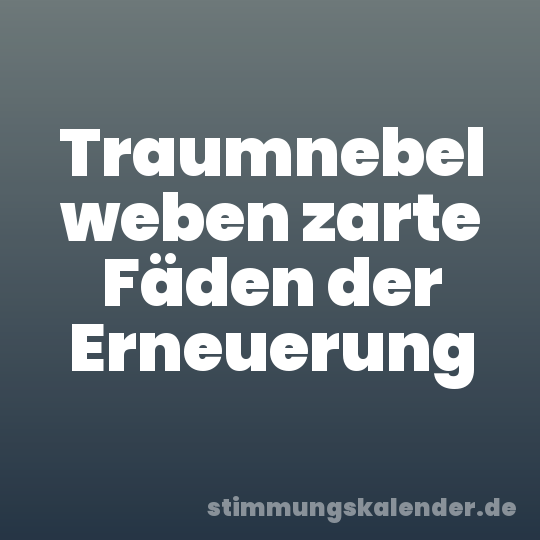 Traumnebel weben zarte Fäden der Erneuerung